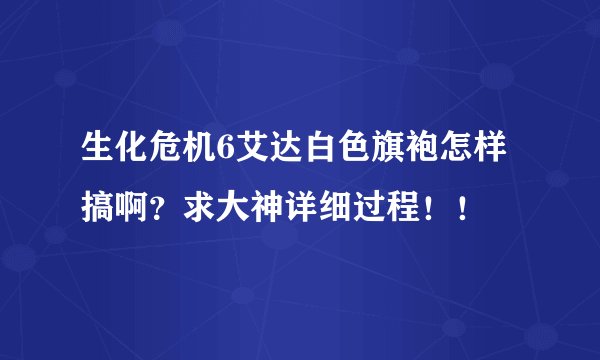 生化危机6艾达白色旗袍怎样搞啊？求大神详细过程！！