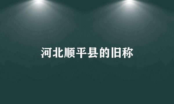 河北顺平县的旧称