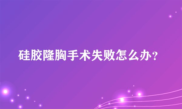 硅胶隆胸手术失败怎么办？