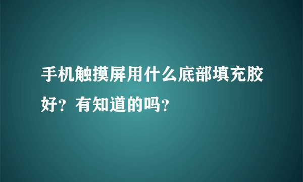 手机触摸屏用什么底部填充胶好?有知道的吗?
