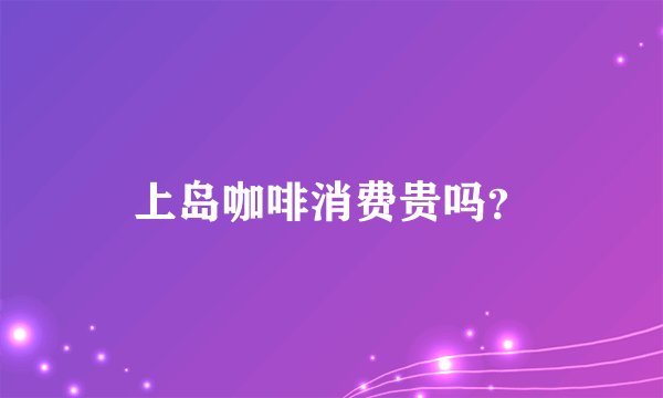上岛咖啡消费贵吗？