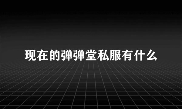 现在的弹弹堂私服有什么