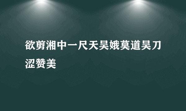 欲剪湘中一尺天吴娥莫道吴刀涩赞美