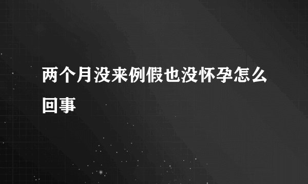 两个月没来例假也没怀孕怎么回事
