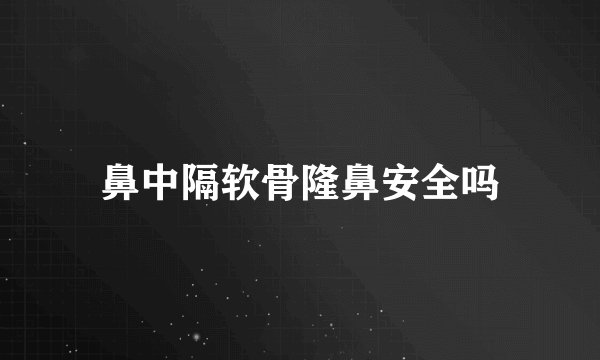 鼻中隔软骨隆鼻安全吗