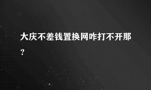大庆不差钱置换网咋打不开那？
