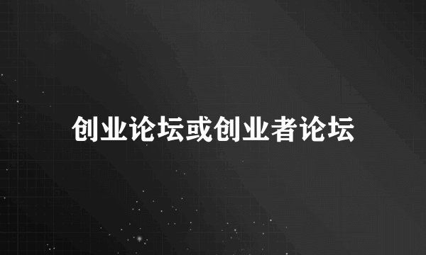 创业论坛或创业者论坛
