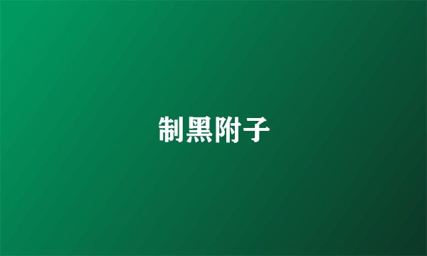 制黑附子