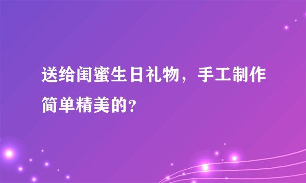 送给闺蜜生日礼物,手工制作简单精美的?