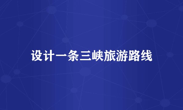 设计一条三峡旅游路线