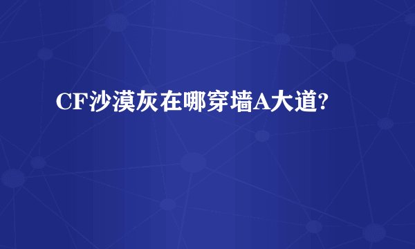 CF沙漠灰在哪穿墙A大道?