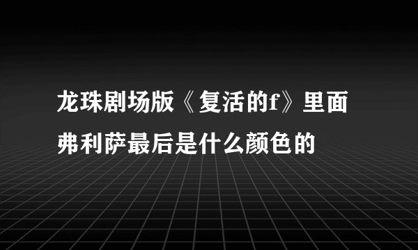 龙珠剧场版《复活的f》里面弗利萨最后是什么颜色的