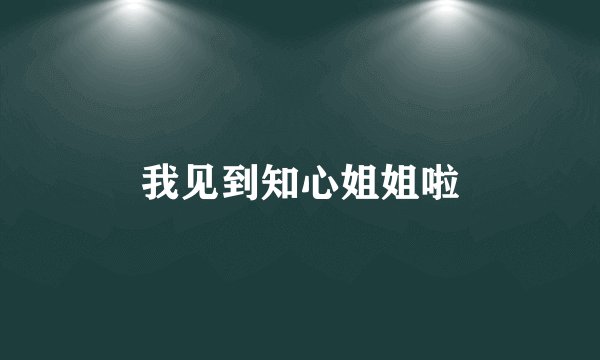 我见到知心姐姐啦