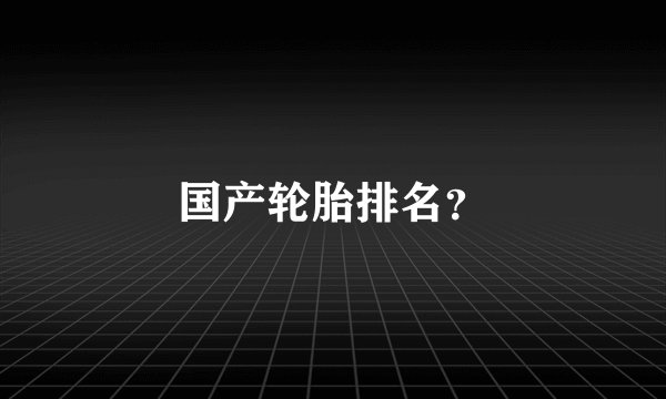 国产轮胎排名？