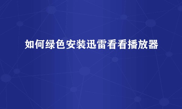 如何绿色安装迅雷看看播放器
