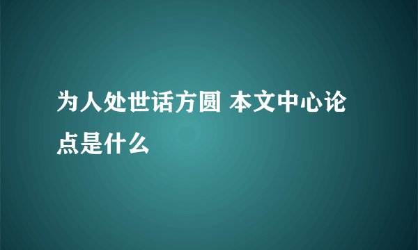 为人处世话方圆 本文中心论点是什么