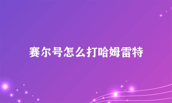 赛尔号怎么打哈姆雷特