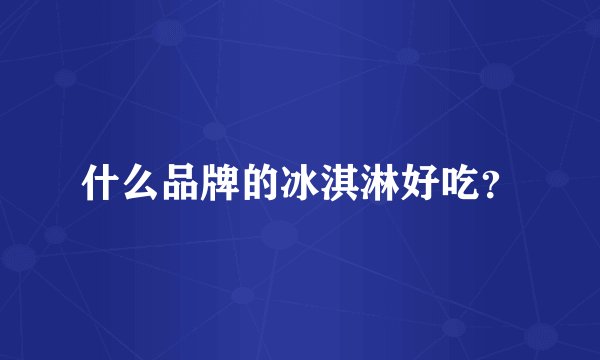 什么品牌的冰淇淋好吃？