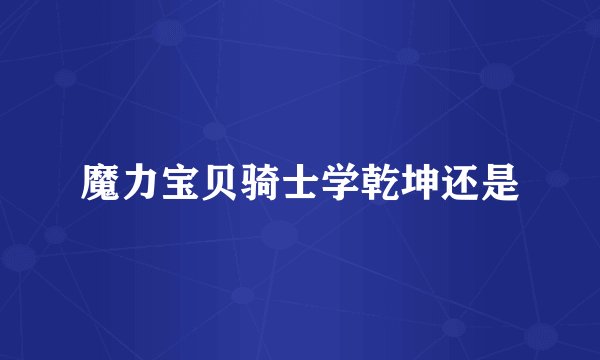 魔力宝贝骑士学乾坤还是