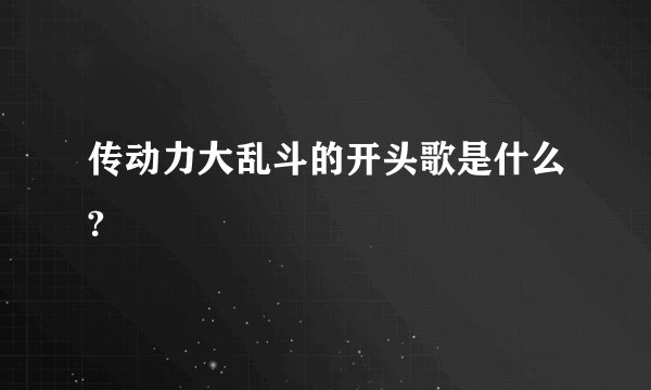 传动力大乱斗的开头歌是什么?