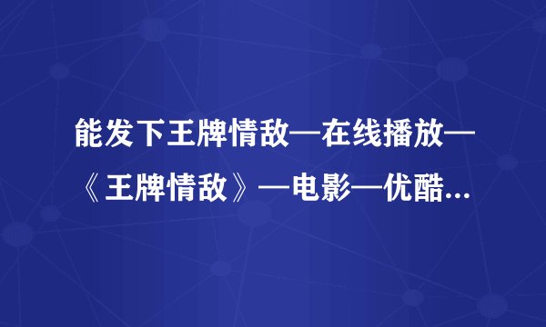 能发下王牌情敌—在线播放—《王牌情敌》—电影—优酷网,视频高清在线观看_4.的种子或下载链接么?