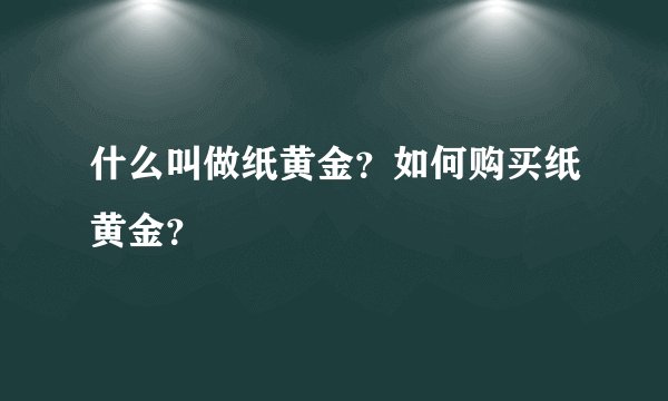 什么叫做纸黄金?如何购买纸黄金?