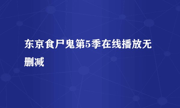 东京食尸鬼第5季在线播放无删减