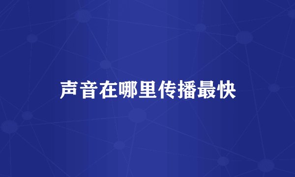 声音在哪里传播最快