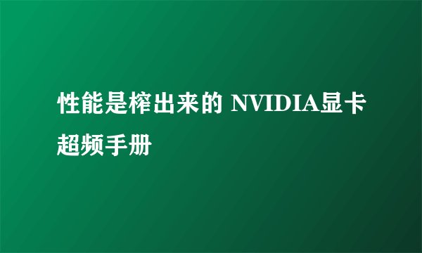 性能是榨出来的 NVIDIA显卡超频手册