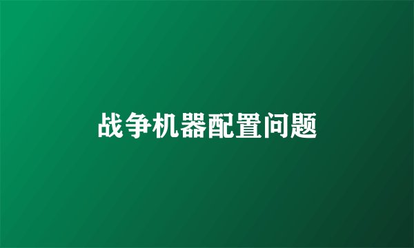 战争机器配置问题