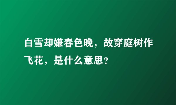 白雪却嫌春色晚，故穿庭树作飞花，是什么意思？