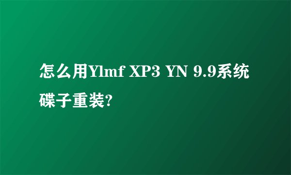怎么用Ylmf XP3 YN 9.9系统碟子重装?