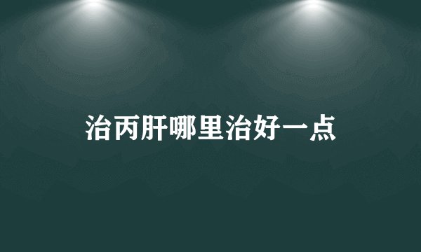 治丙肝哪里治好一点