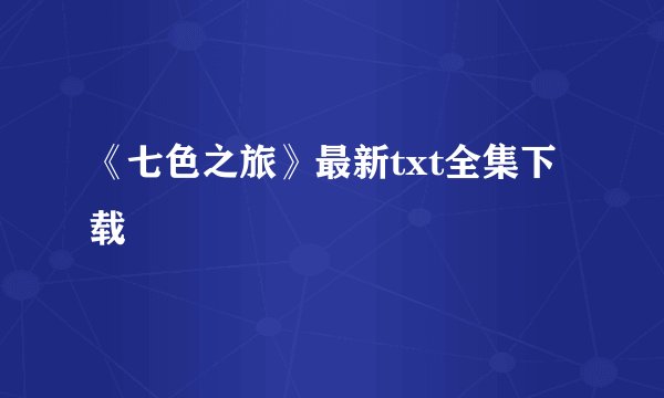 《七色之旅》最新txt全集下载