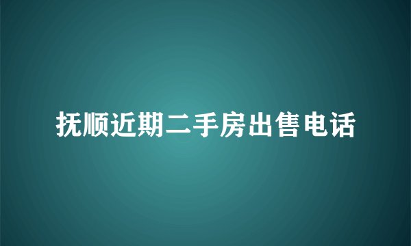 抚顺近期二手房出售电话