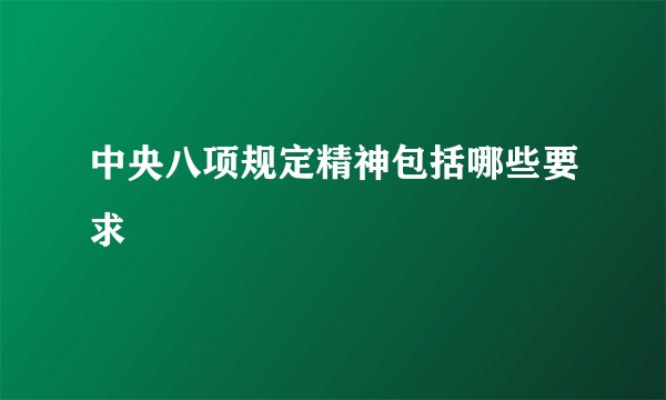 中央八项规定精神包括哪些要求