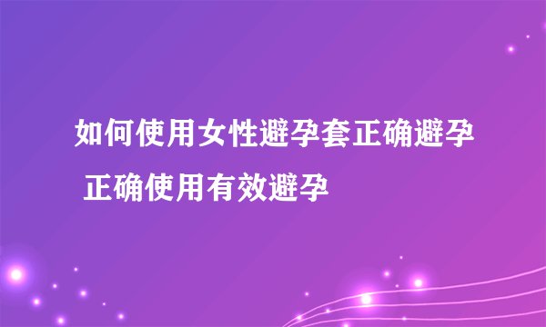 如何使用女性避孕套正确避孕 正确使用有效避孕