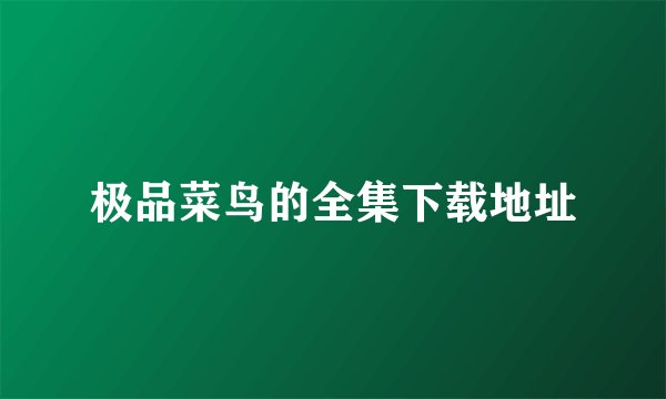 极品菜鸟的全集下载地址