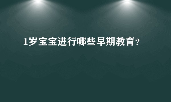 1岁宝宝进行哪些早期教育?