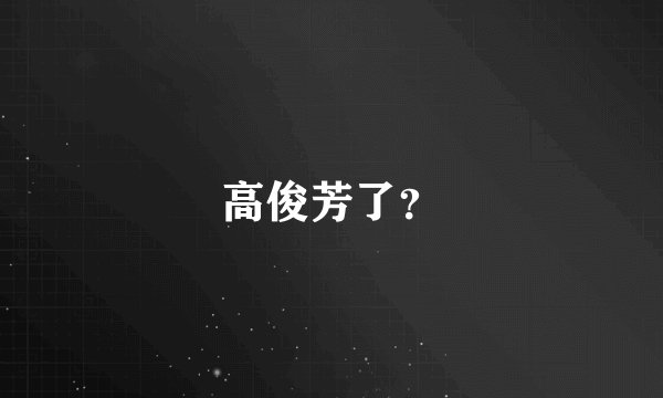 高俊芳了？