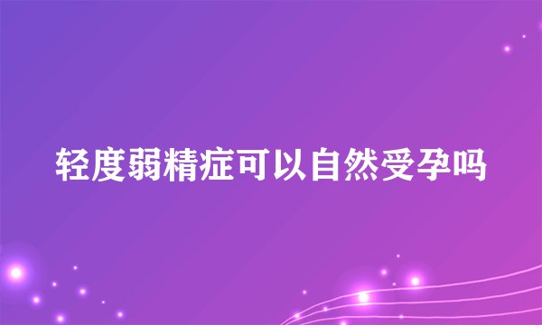 轻度弱精症可以自然受孕吗