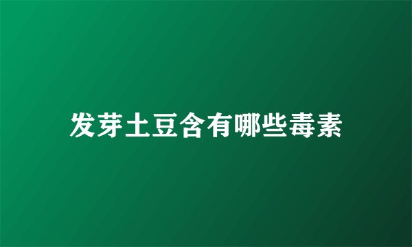 发芽土豆含有哪些毒素