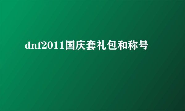 dnf2011国庆套礼包和称号