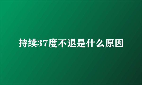 持续37度不退是什么原因