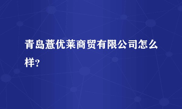 青岛薏优莱商贸有限公司怎么样?