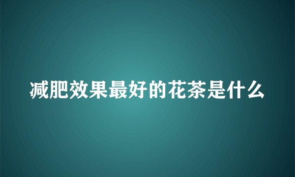 减肥效果最好的花茶是什么