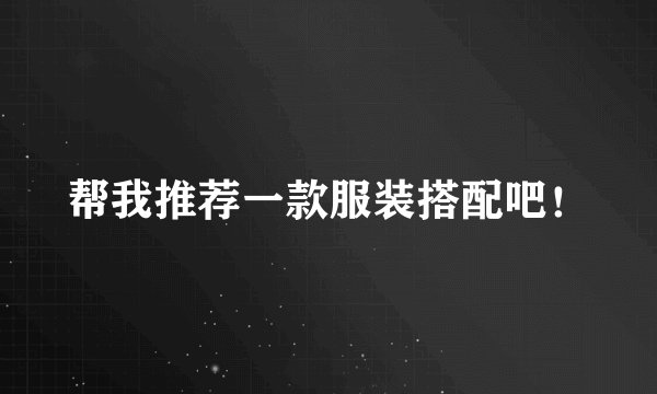 帮我推荐一款服装搭配吧！