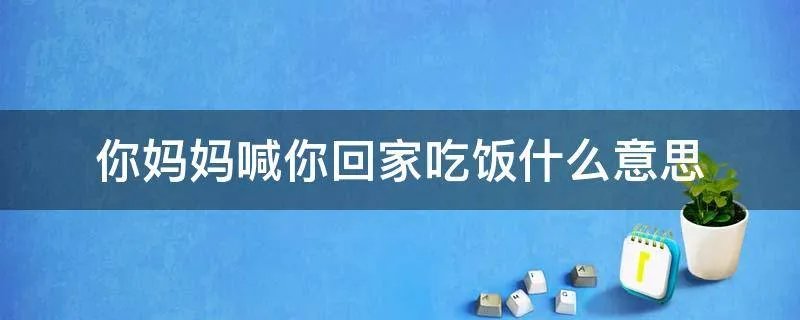 你妈妈喊你回家吃饭什么意思
