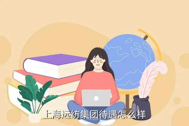 上海纺织厂招工，上海远纺集团待遇怎么样