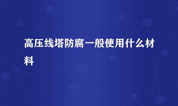 高压线塔防腐一般使用什么材料